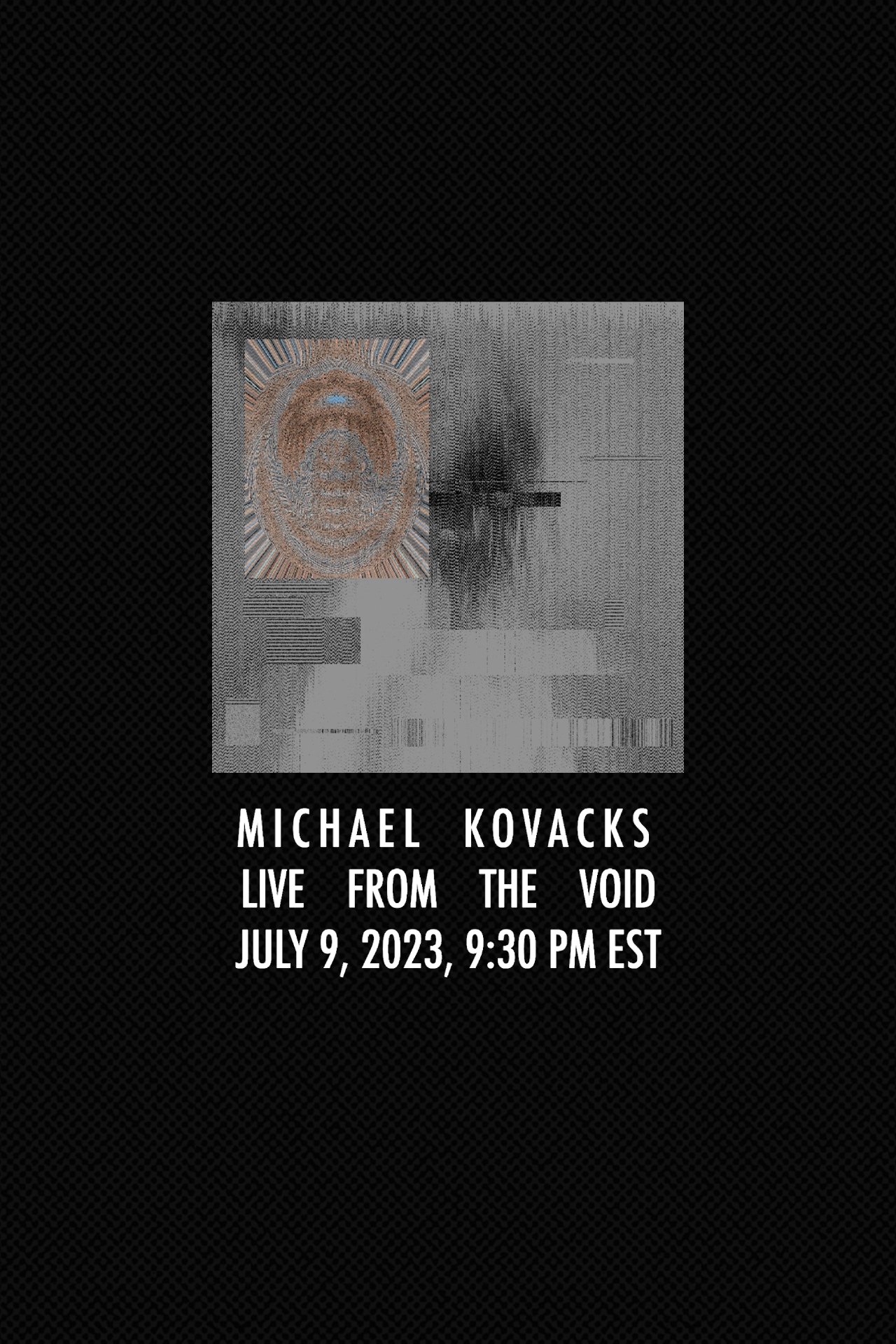 Michael Kovacks: Live from the Void, July 9, 2023, 9:30 PM EST - Bild 1 von 3